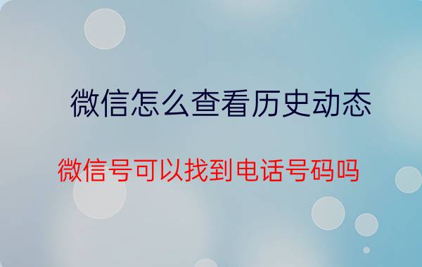 微信怎么查看历史动态 微信号可以找到电话号码吗？